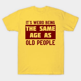 It's Weird Being The Same Age As Old People T-Shirt